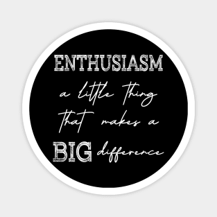 Enthusiasm, A little thing that makes a BIG difference Magnet